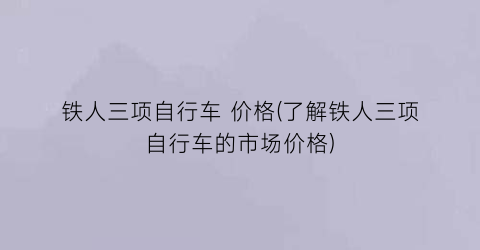 铁人三项自行车 价格(了解铁人三项自行车的市场价格)